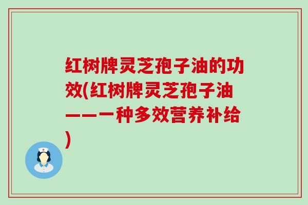 红树牌灵芝孢子油的功效(红树牌灵芝孢子油——一种多效营养补给)