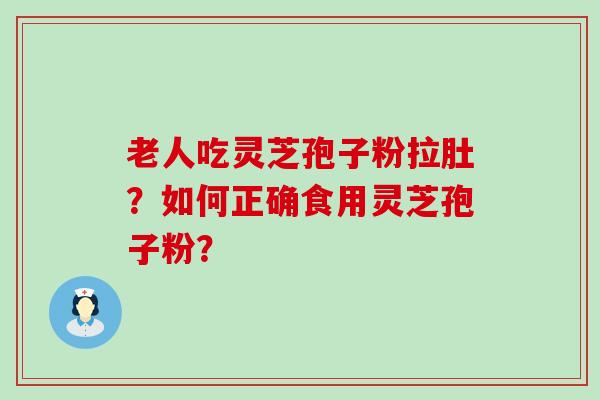 老人吃灵芝孢子粉拉肚？如何正确食用灵芝孢子粉？