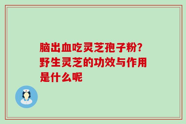 脑出吃灵芝孢子粉？野生灵芝的功效与作用是什么呢