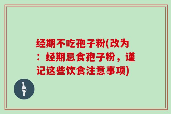 经期不吃孢子粉(改为：经期忌食孢子粉，谨记这些饮食注意事项)