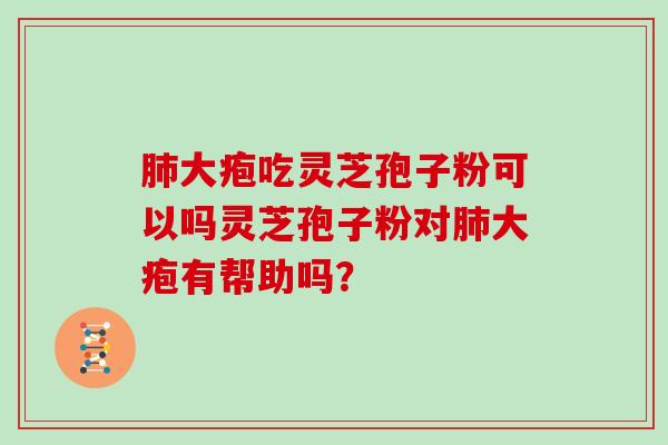 大疱吃灵芝孢子粉可以吗灵芝孢子粉对大疱有帮助吗？