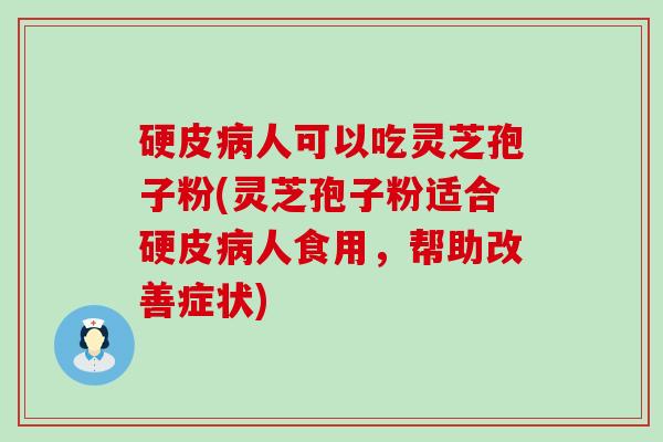 硬皮人可以吃灵芝孢子粉(灵芝孢子粉适合硬皮人食用，帮助改善症状)