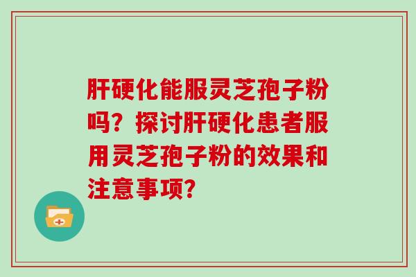 能服灵芝孢子粉吗？探讨患者服用灵芝孢子粉的效果和注意事项？