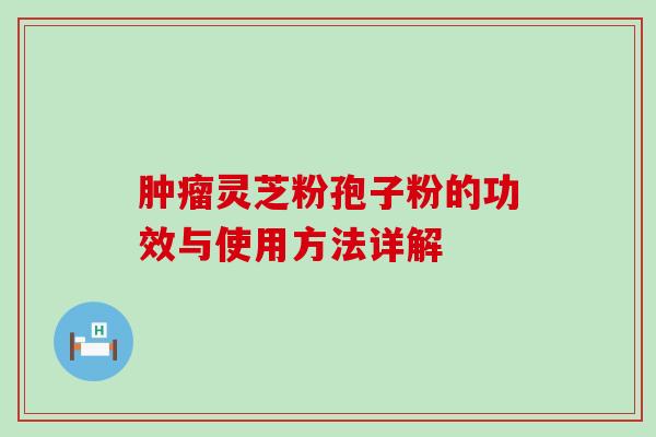 灵芝粉孢子粉的功效与使用方法详解