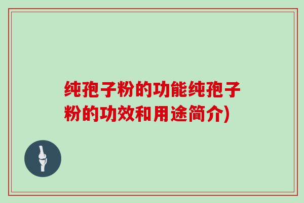 纯孢子粉的功能纯孢子粉的功效和用途简介)