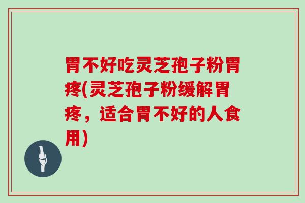 胃不好吃灵芝孢子粉胃疼(灵芝孢子粉缓解胃疼，适合胃不好的人食用)