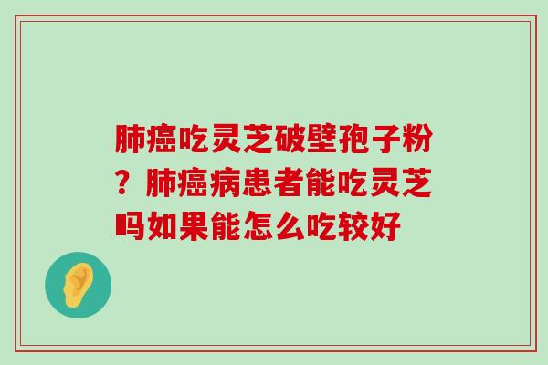 吃灵芝破壁孢子粉？患者能吃灵芝吗如果能怎么吃较好