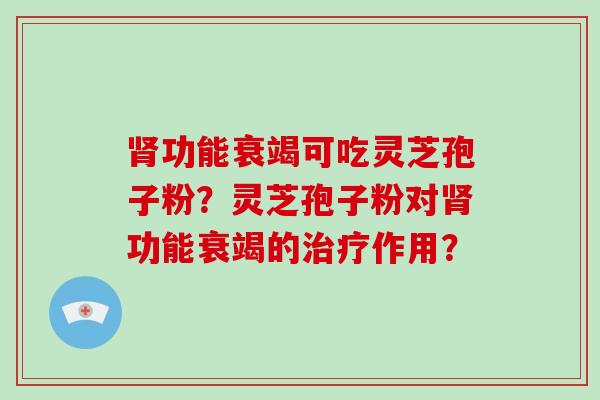 功能衰竭可吃灵芝孢子粉？灵芝孢子粉对功能衰竭的作用？