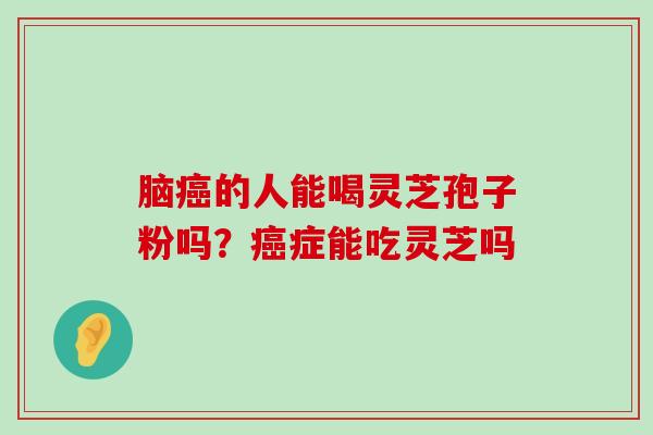 脑的人能喝灵芝孢子粉吗？症能吃灵芝吗