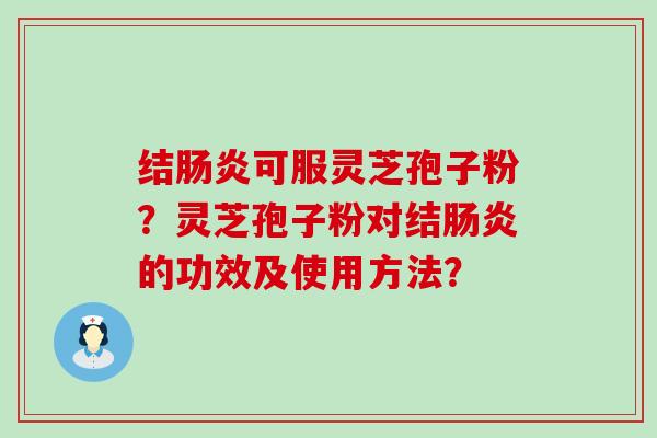 结可服灵芝孢子粉？灵芝孢子粉对结的功效及使用方法？