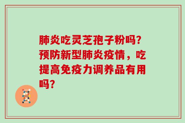 炎吃灵芝孢子粉吗？新型炎疫情，吃提高免疫力调养品有用吗？