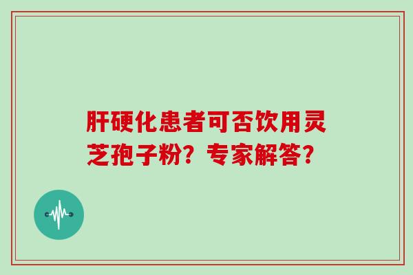 患者可否饮用灵芝孢子粉？专家解答？