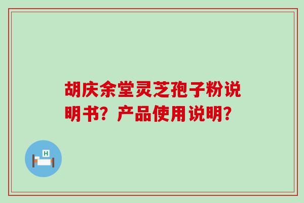 胡庆余堂灵芝孢子粉说明书？产品使用说明？