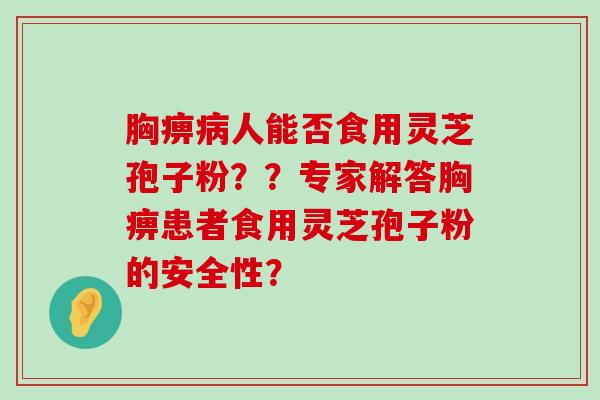 胸痹人能否食用灵芝孢子粉？？专家解答胸痹患者食用灵芝孢子粉的安全性？