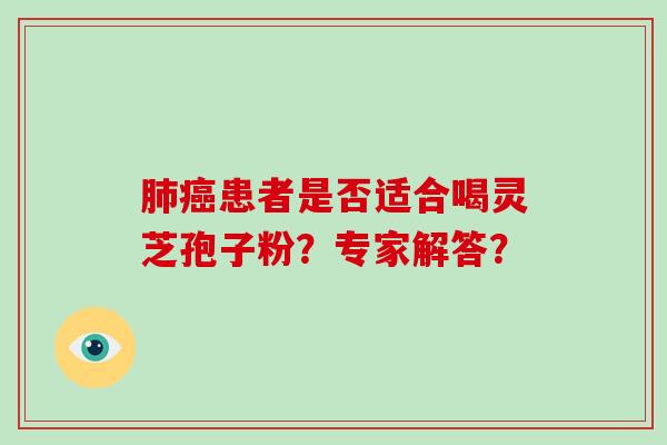 患者是否适合喝灵芝孢子粉？专家解答？