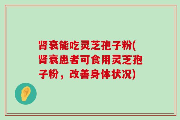 衰能吃灵芝孢子粉(衰患者可食用灵芝孢子粉，改善身体状况)