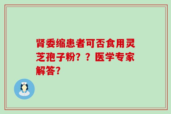 委缩患者可否食用灵芝孢子粉？？医学专家解答？