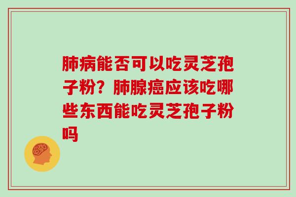 能否可以吃灵芝孢子粉？腺应该吃哪些东西能吃灵芝孢子粉吗