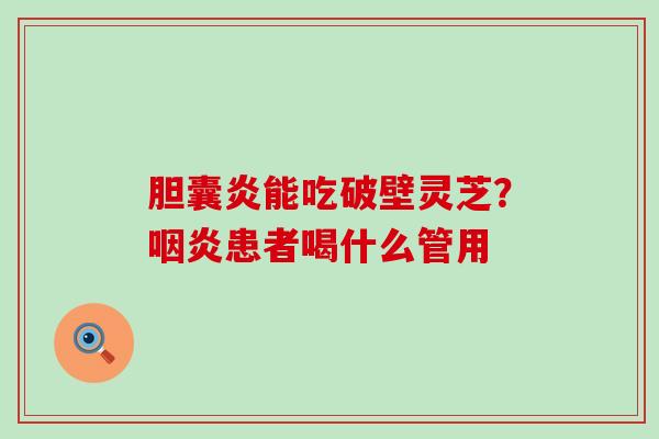 胆囊炎能吃破壁灵芝？患者喝什么管用