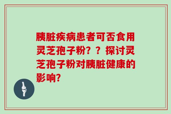 患者可否食用灵芝孢子粉？？探讨灵芝孢子粉对健康的影响？