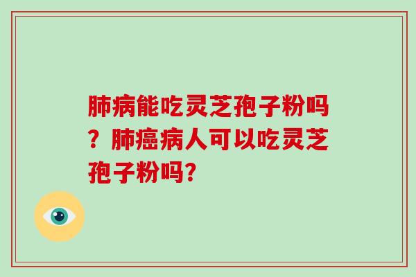 能吃灵芝孢子粉吗？人可以吃灵芝孢子粉吗？