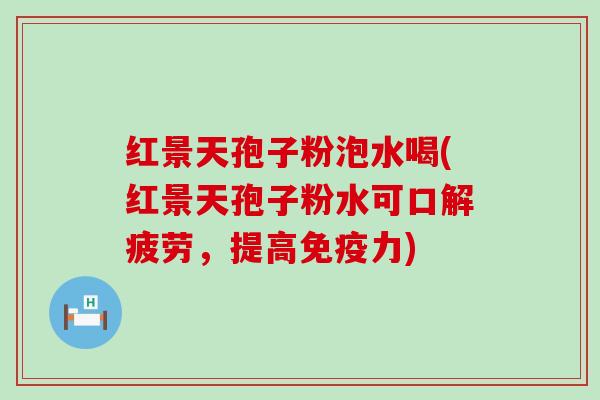 红景天孢子粉泡水喝(红景天孢子粉水可口解疲劳，提高免疫力)