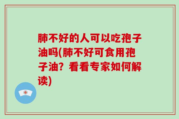 不好的人可以吃孢子油吗(不好可食用孢子油？看看专家如何解读)