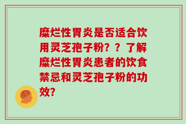 糜烂性是否适合饮用灵芝孢子粉？？了解糜烂性患者的饮食禁忌和灵芝孢子粉的功效？