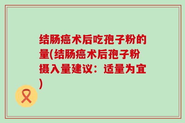 结肠术后吃孢子粉的量(结肠术后孢子粉摄入量建议：适量为宜)