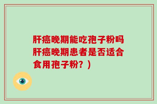 晚期能吃孢子粉吗晚期患者是否适合食用孢子粉？)