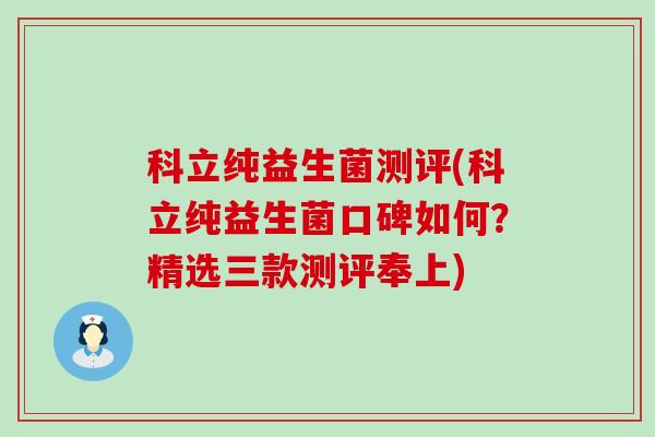 科立纯益生菌测评(科立纯益生菌口碑如何？精选三款测评奉上)