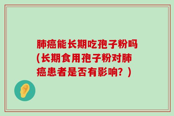 能长期吃孢子粉吗(长期食用孢子粉对患者是否有影响？)