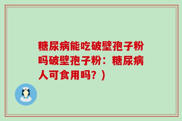 能吃破壁孢子粉吗破壁孢子粉：人可食用吗？)