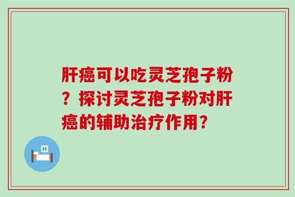 可以吃灵芝孢子粉？探讨灵芝孢子粉对的辅助作用？