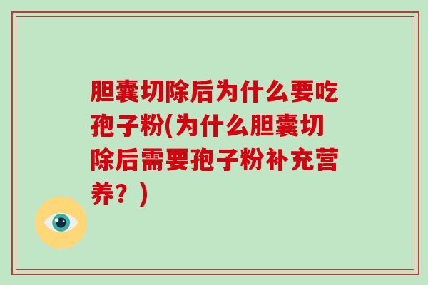 胆囊切除后为什么要吃孢子粉(为什么胆囊切除后需要孢子粉补充营养？)