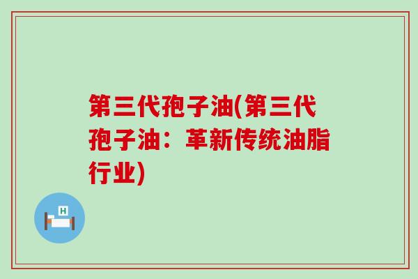 第三代孢子油(第三代孢子油：革新传统油脂行业)