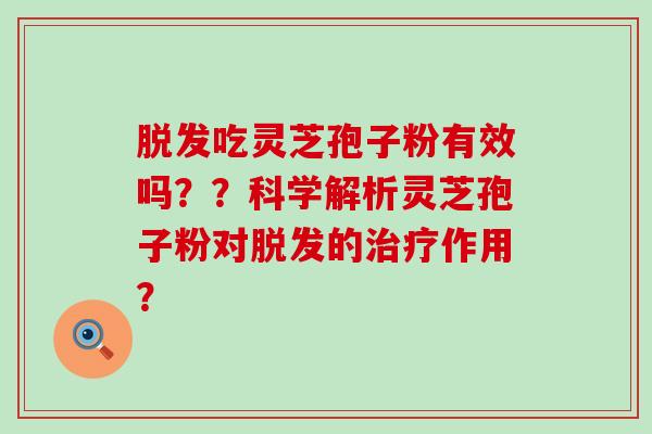 吃灵芝孢子粉有效吗？？科学解析灵芝孢子粉对的作用？