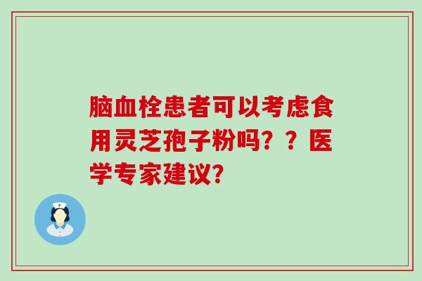 脑患者可以考虑食用灵芝孢子粉吗？？医学专家建议？