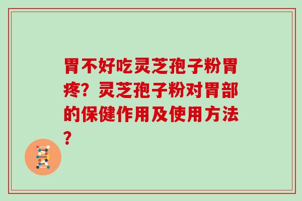 胃不好吃灵芝孢子粉胃疼？灵芝孢子粉对胃部的保健作用及使用方法？