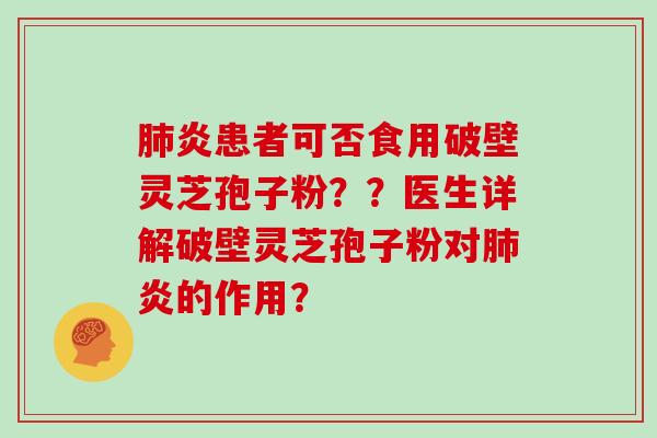 炎患者可否食用破壁灵芝孢子粉？？医生详解破壁灵芝孢子粉对炎的作用？