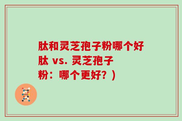 肽和灵芝孢子粉哪个好肽 vs. 灵芝孢子粉：哪个更好？)