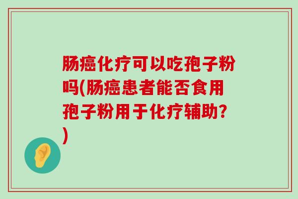 肠可以吃孢子粉吗(肠患者能否食用孢子粉用于辅助？)