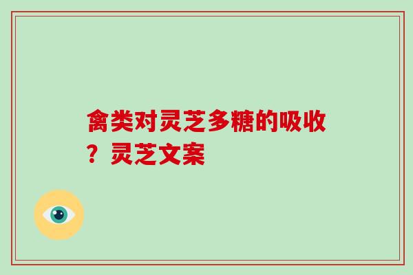 禽类对灵芝多糖的吸收？灵芝文案