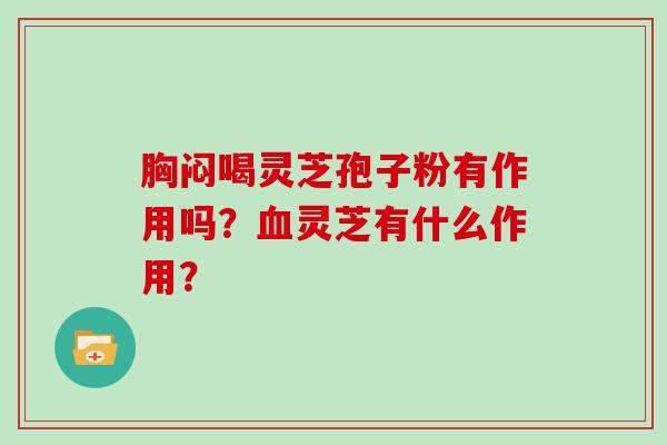 胸闷喝灵芝孢子粉有作用吗？灵芝有什么作用？