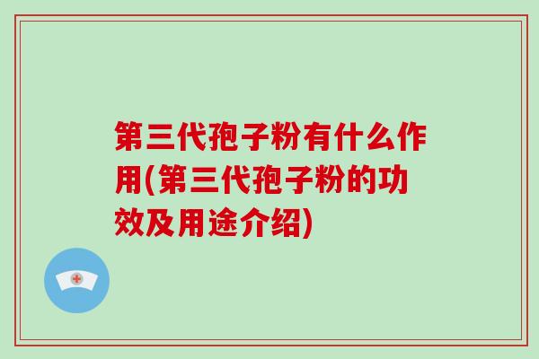 第三代孢子粉有什么作用(第三代孢子粉的功效及用途介绍)