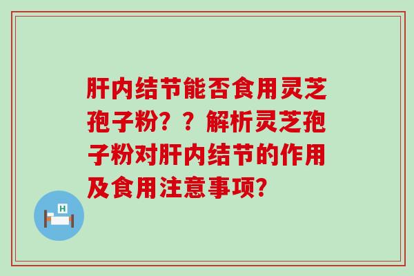 内结节能否食用灵芝孢子粉？？解析灵芝孢子粉对内结节的作用及食用注意事项？