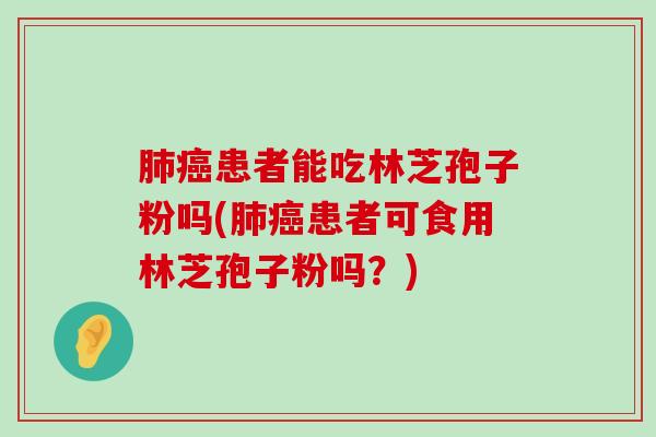 患者能吃林芝孢子粉吗(患者可食用林芝孢子粉吗？)