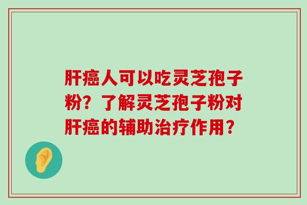 人可以吃灵芝孢子粉？了解灵芝孢子粉对的辅助作用？