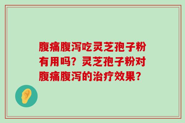 腹痛吃灵芝孢子粉有用吗？灵芝孢子粉对腹痛的效果？