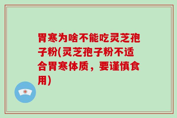 胃寒为啥不能吃灵芝孢子粉(灵芝孢子粉不适合胃寒体质，要谨慎食用)